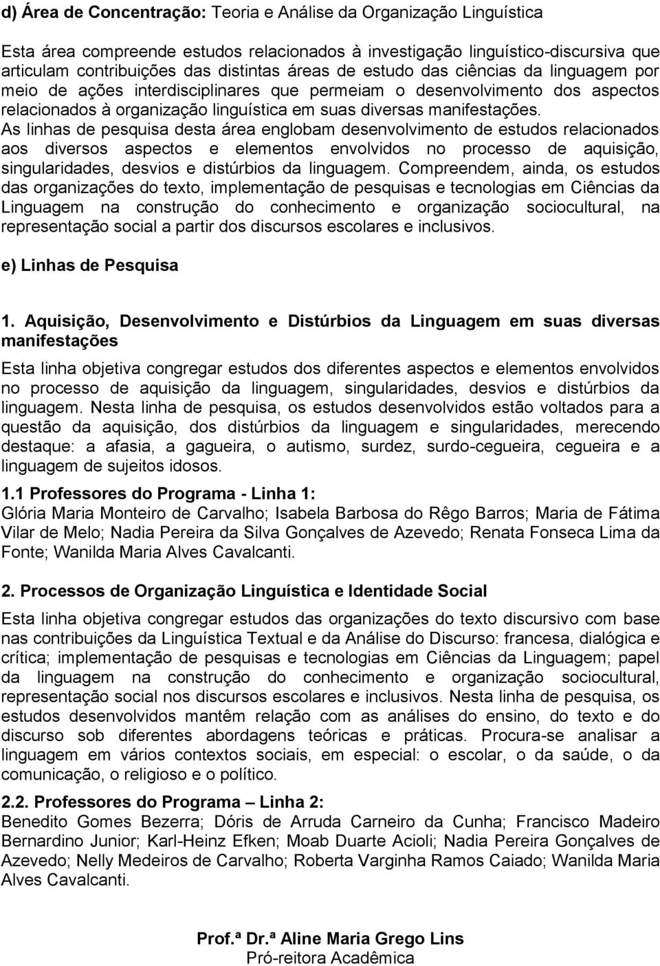 As linhas de pesquisa desta área englobam desenvolvimento de estudos relacionados aos diversos aspectos e elementos envolvidos no processo de aquisição, singularidades, desvios e distúrbios da