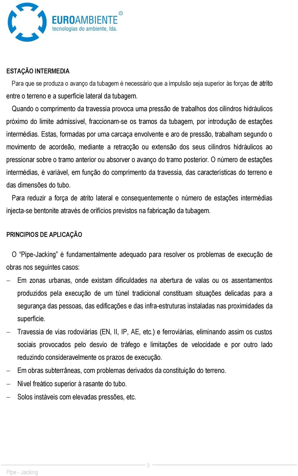 Estas, formadas por uma carcaça envolvente e aro de pressão, trabalham segundo o movimento de acordeão, mediante a retracção ou extensão dos seus cilindros hidráulicos ao pressionar sobre o tramo