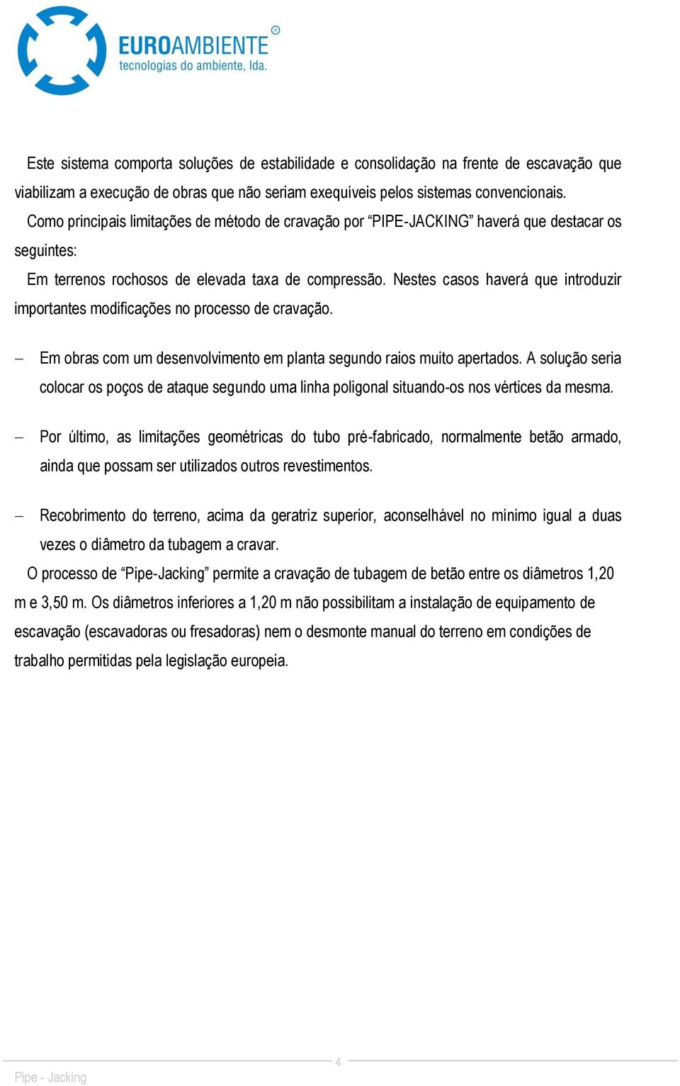 Nestes casos haverá que introduzir importantes modificações no processo de cravação. Em obras com um desenvolvimento em planta segundo raios muito apertados.