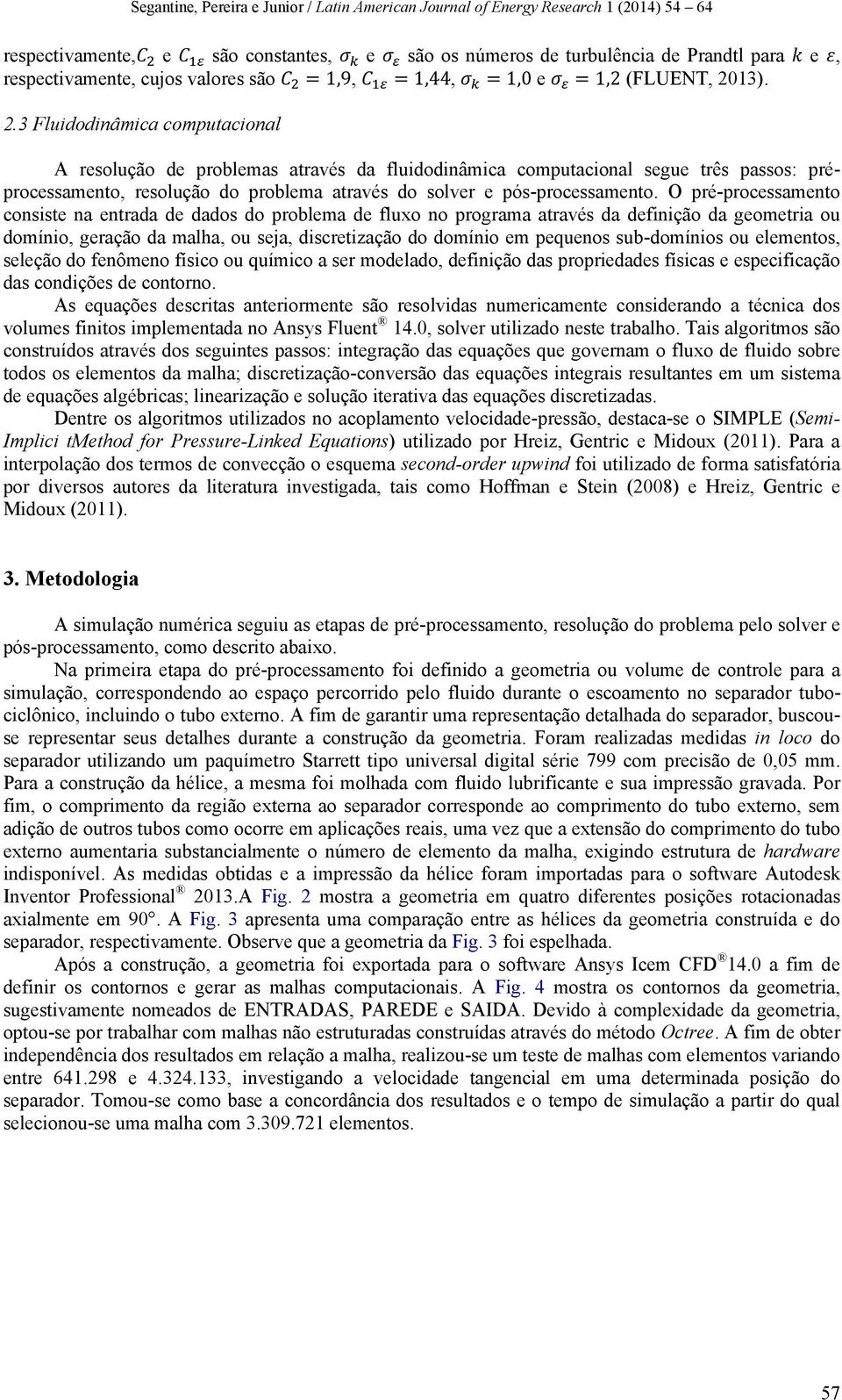 O pré-processamento consiste na entrada de dados do problema de fluxo no programa através da definição da geometria ou domínio, geração da malha, ou seja, discretização do domínio em pequenos