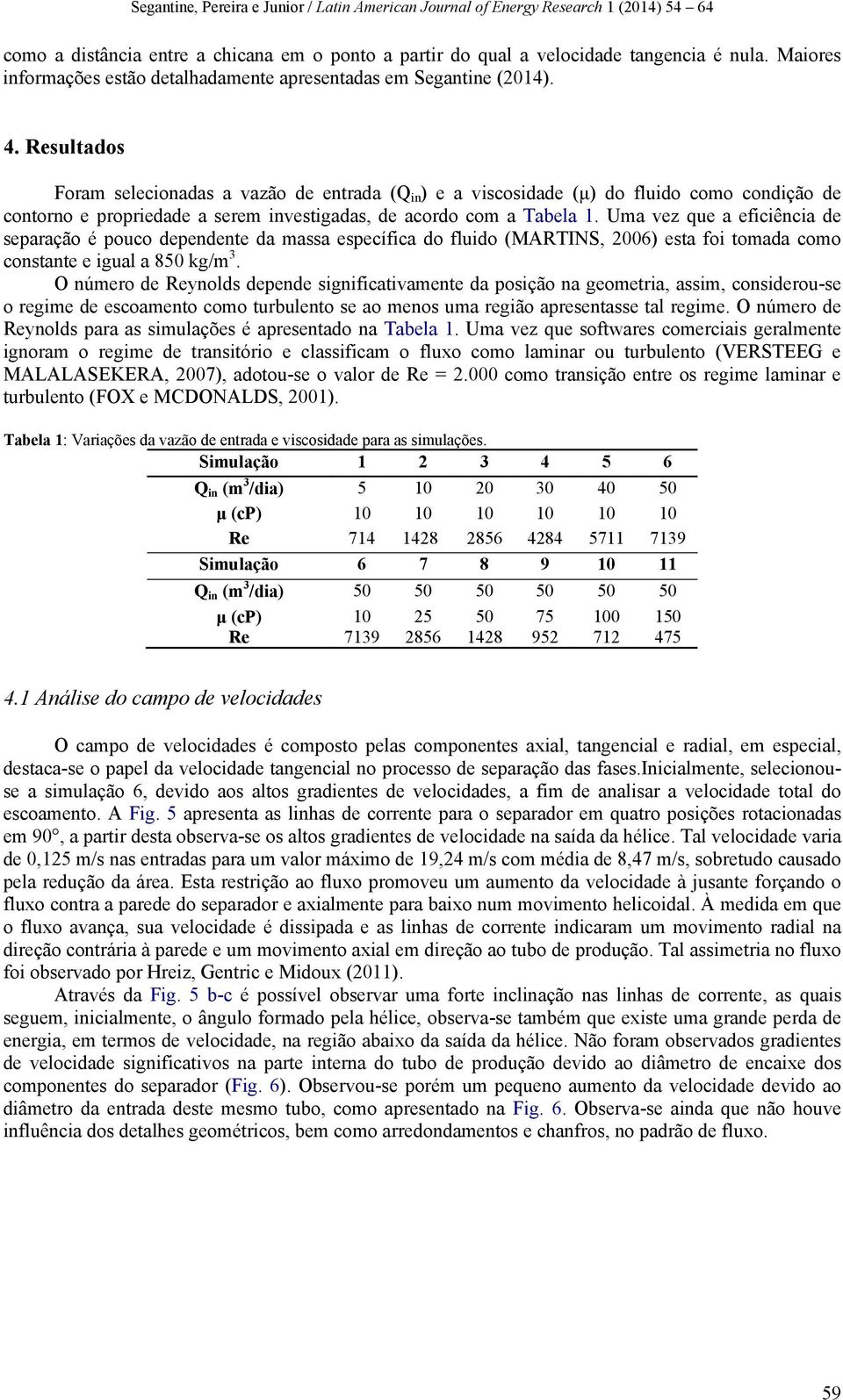 Uma vez que a eficiência de separação é pouco dependente da massa específica do fluido (MARTINS, 2006) esta foi tomada como constante e igual a 850 kg/m 3.