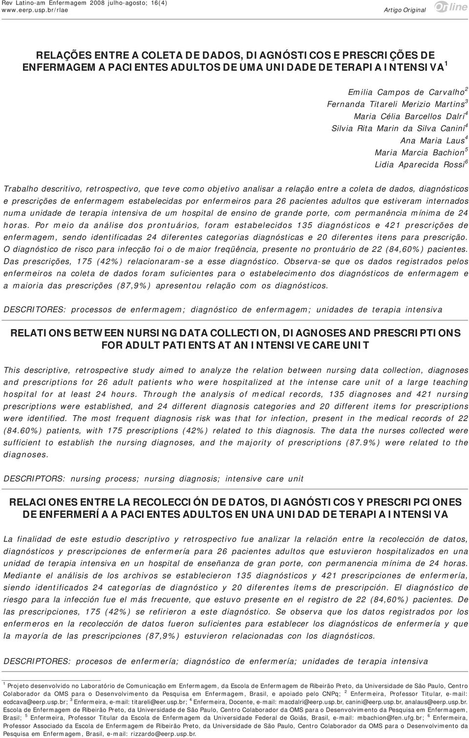 objetivo analisar a relação entre a coleta de dados, diagnósticos e prescrições de enfermagem estabelecidas por enfermeiros para 26 pacientes adultos que estiveram internados numa unidade de terapia