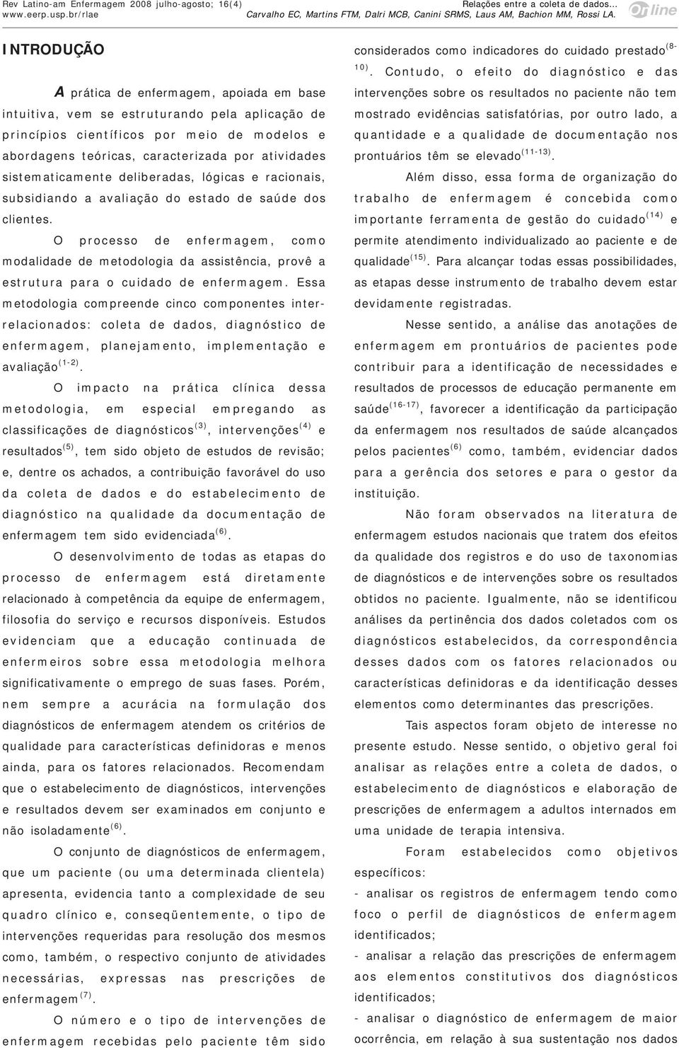 O processo de enfermagem, como modalidade de metodologia da assistência, provê a estrutura para o cuidado de enfermagem.