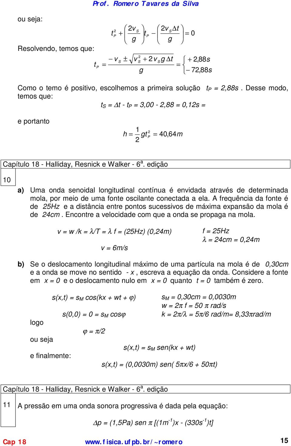 eiçã 0 a) Uma na senial lngiuinal cnínua é eniaa araés e eerminaa mla, pr mei e uma fne scilane cnecaa a ela. A frequência a fne é e 5Hz e a isância enre pns sucessis e máxima expansã a mla é e 4cm.