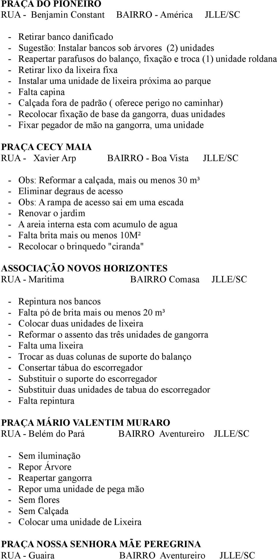 duas unidades - Fixar pegador de mão na gangorra, uma unidade PRAÇA CECY MAIA RUA - Xavier Arp BAIRRO - Boa Vista JLLE/SC - Obs: Reformar a calçada, mais ou menos 30 m³ - Eliminar degraus de acesso -