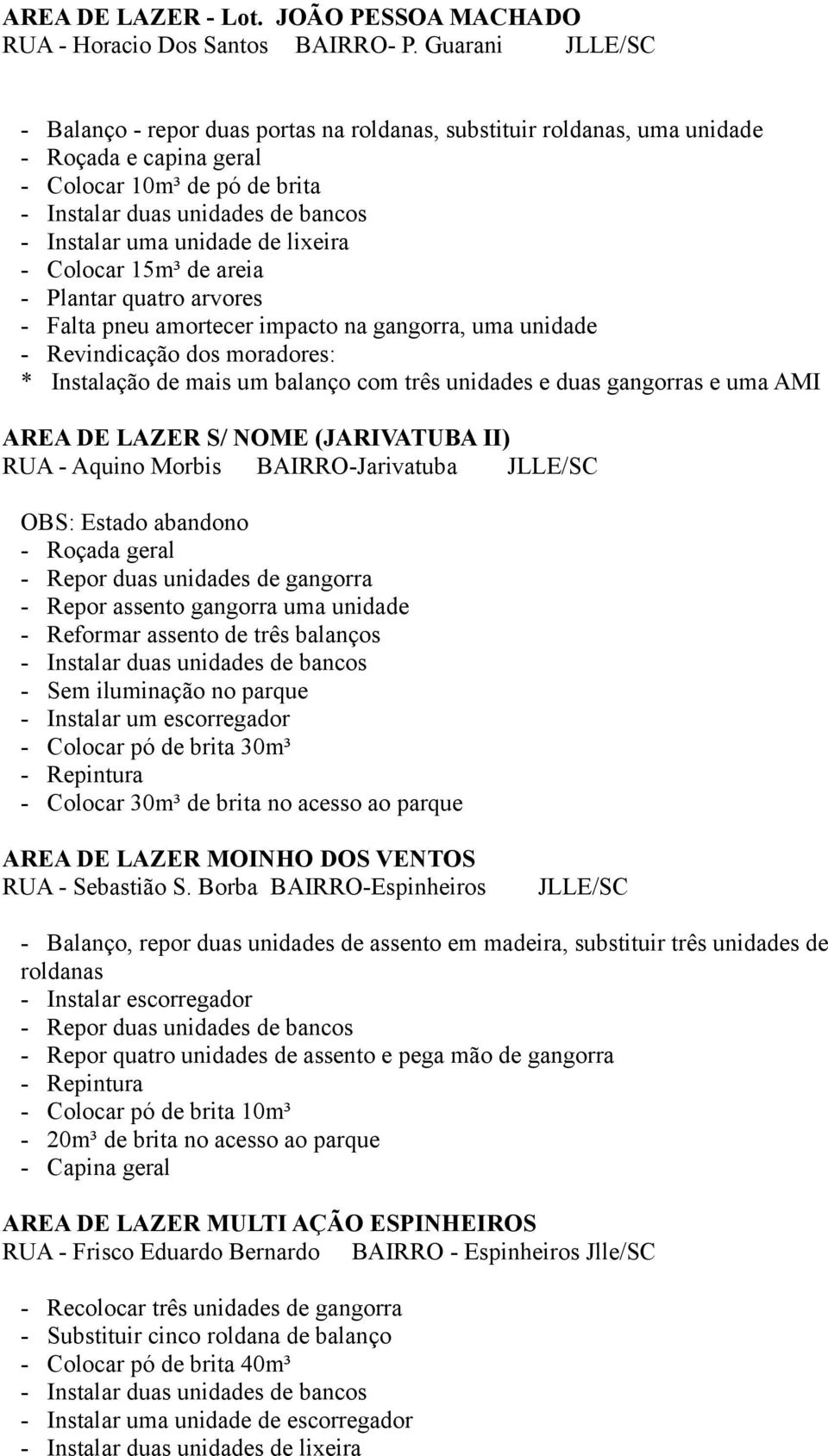 unidade de lixeira - Colocar 15m³ de areia - Plantar quatro arvores - Falta pneu amortecer impacto na gangorra, uma unidade - Revindicação dos moradores: * Instalação de mais um balanço com três