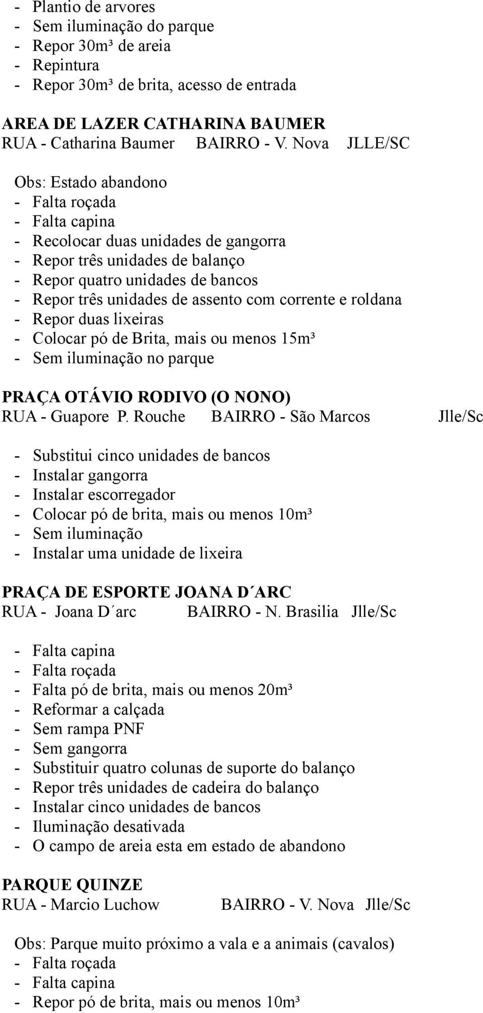 e roldana - Repor duas lixeiras - Colocar pó de Brita, mais ou menos 15m³ - Sem iluminação no parque PRAÇA OTÁVIO RODIVO (O NONO) RUA - Guapore P.