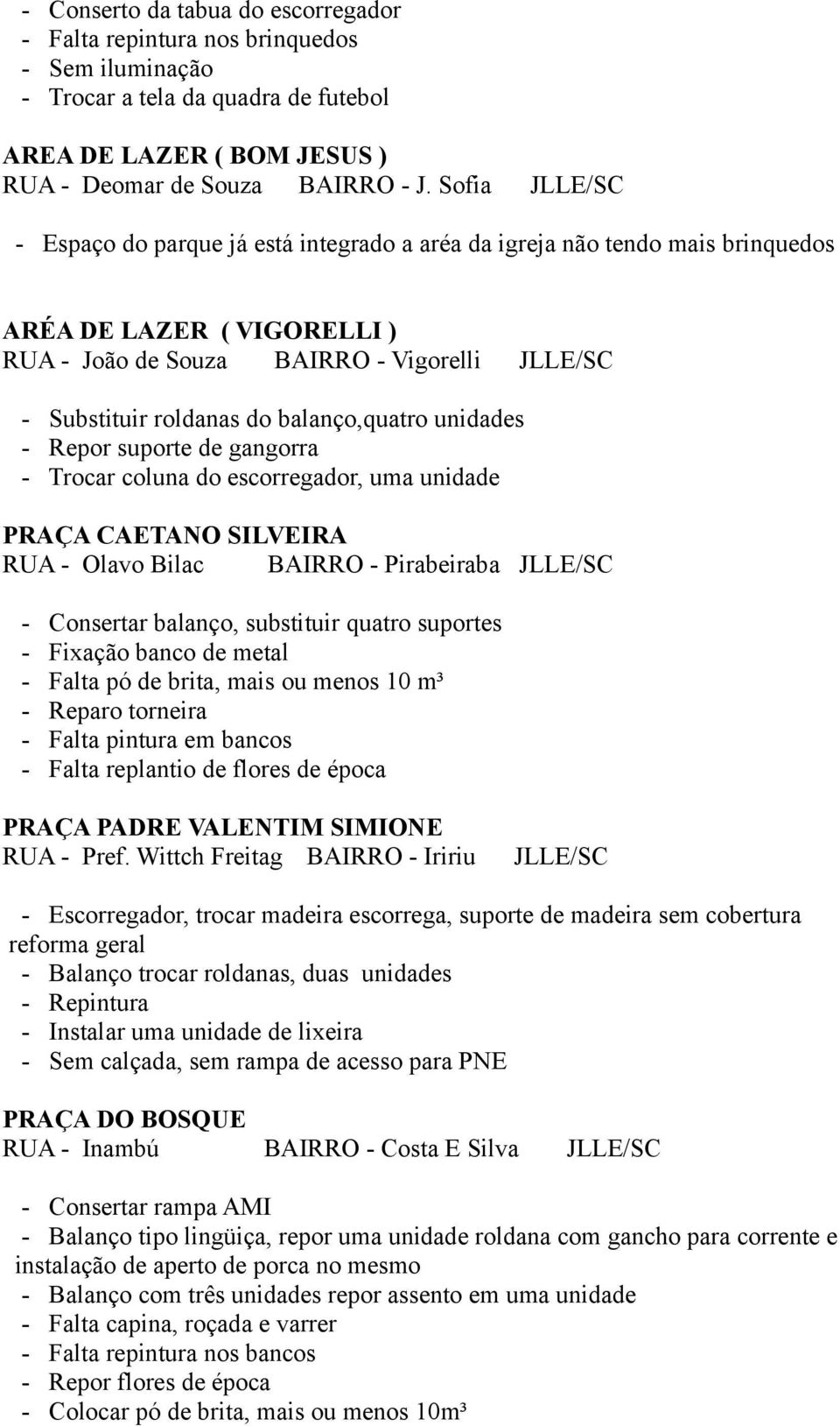 balanço,quatro unidades - Repor suporte de gangorra - Trocar coluna do escorregador, uma unidade PRAÇA CAETANO SILVEIRA RUA - Olavo Bilac BAIRRO - Pirabeiraba JLLE/SC - Consertar balanço, substituir