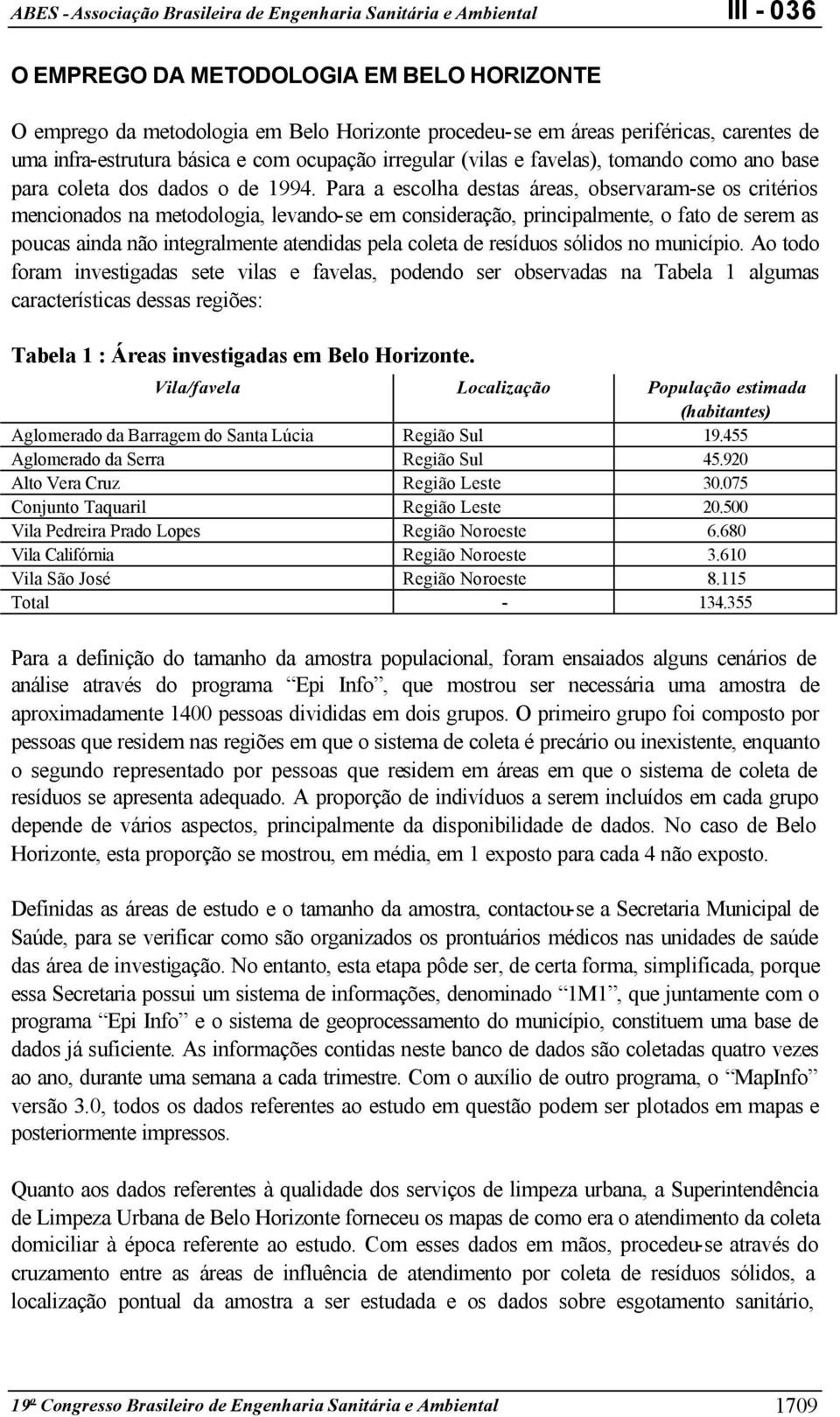 Para a escolha destas áreas, observaram-se os critérios mencionados na metodologia, levando-se em consideração, principalmente, o fato de serem as poucas ainda não integralmente atendidas pela coleta