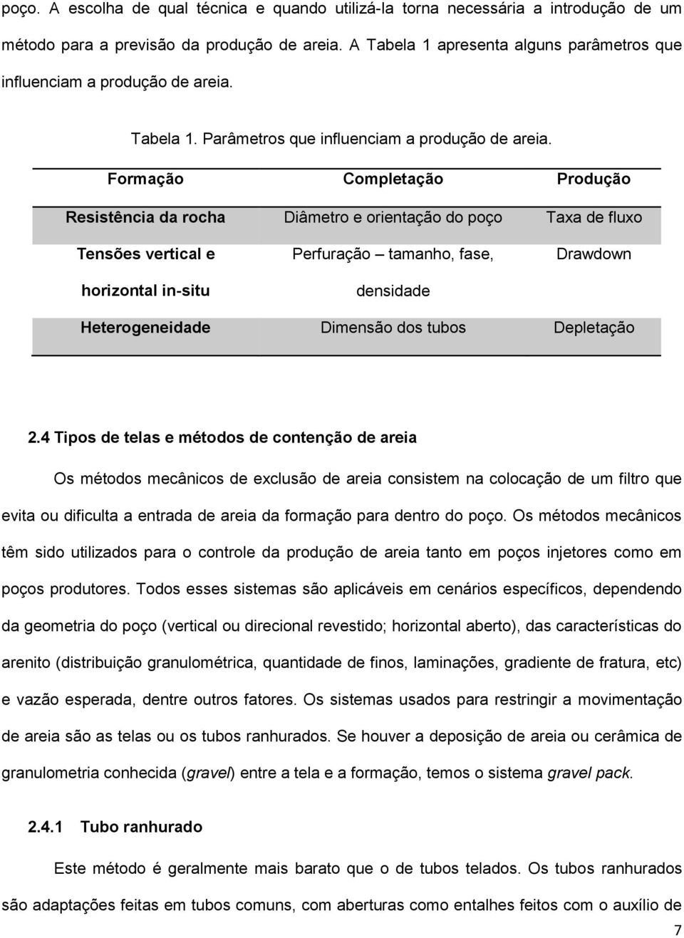 Formação Completação Produção Resistência da rocha Diâmetro e orientação do poço Taxa de fluxo Tensões vertical e horizontal in-situ Perfuração tamanho, fase, densidade Drawdown Heterogeneidade