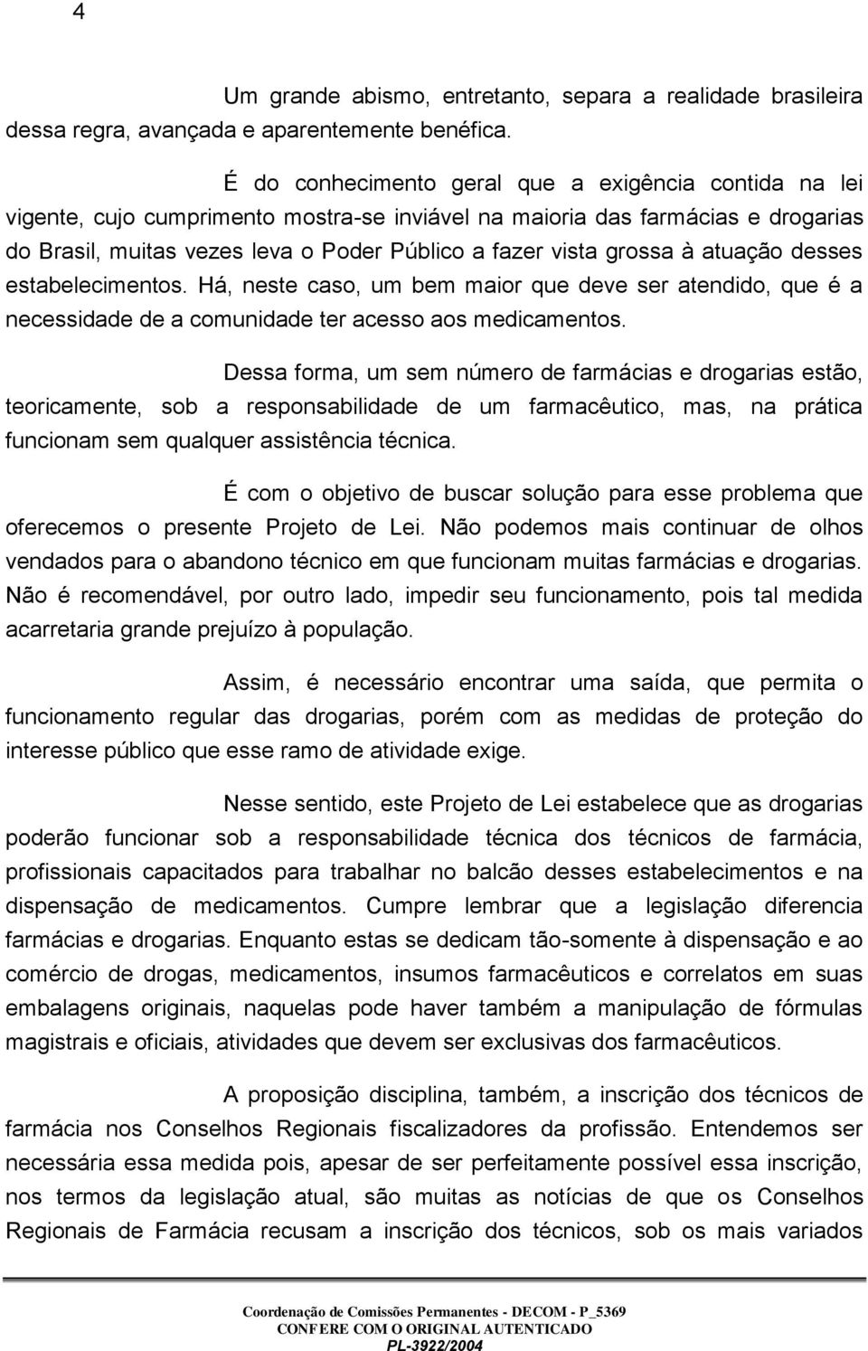 grossa à atuação desses estabelecimentos. Há, neste caso, um bem maior que deve ser atendido, que é a necessidade de a comunidade ter acesso aos medicamentos.