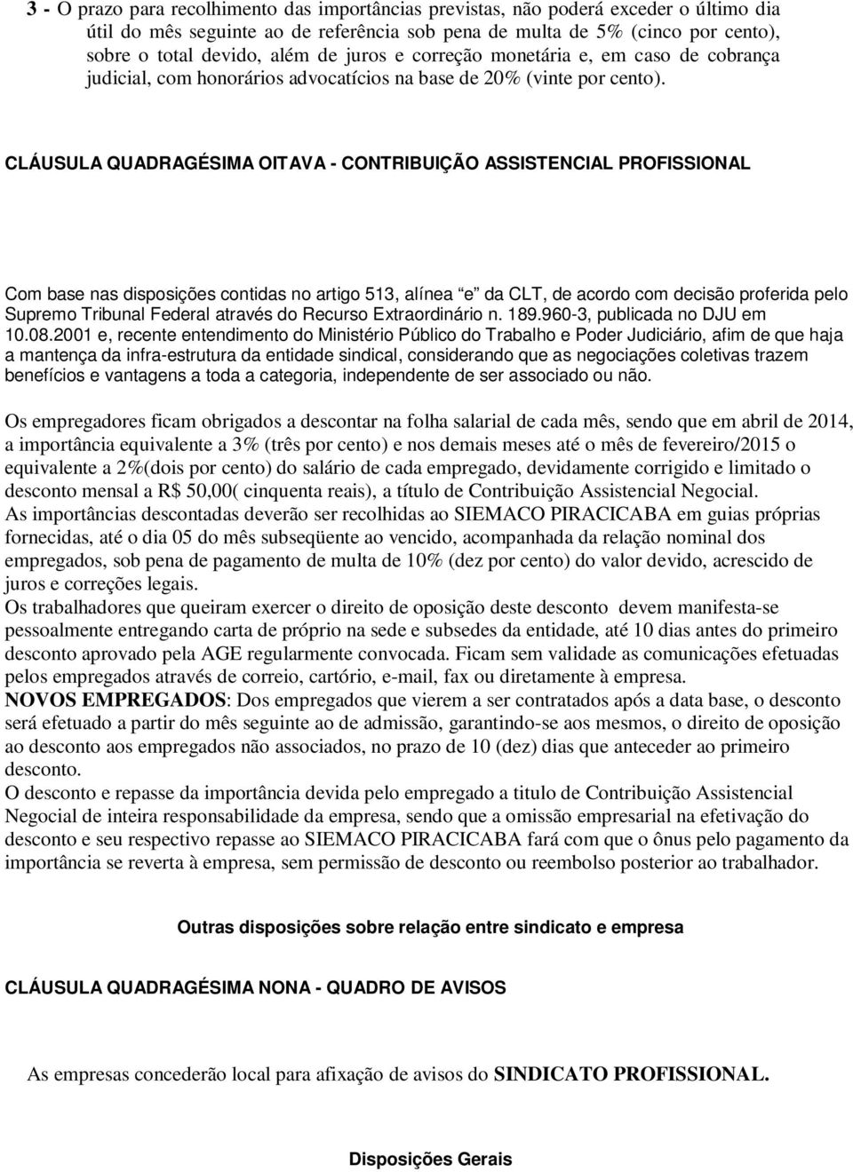 CLÁUSULA QUADRAGÉSIMA OITAVA - CONTRIBUIÇÃO ASSISTENCIAL PROFISSIONAL Com base nas disposições contidas no artigo 513, alínea e da CLT, de acordo com decisão proferida pelo Supremo Tribunal Federal