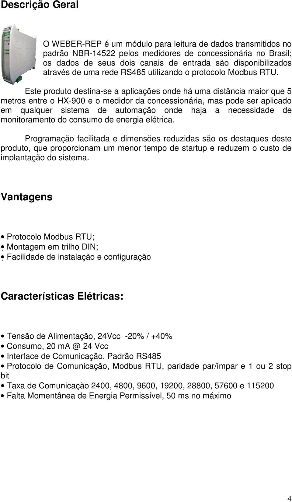 Este produto destina-se a aplicações onde há uma distância maior que 5 metros entre o HX-900 e o medidor da concessionária, mas pode ser aplicado em qualquer sistema de automação onde haja a