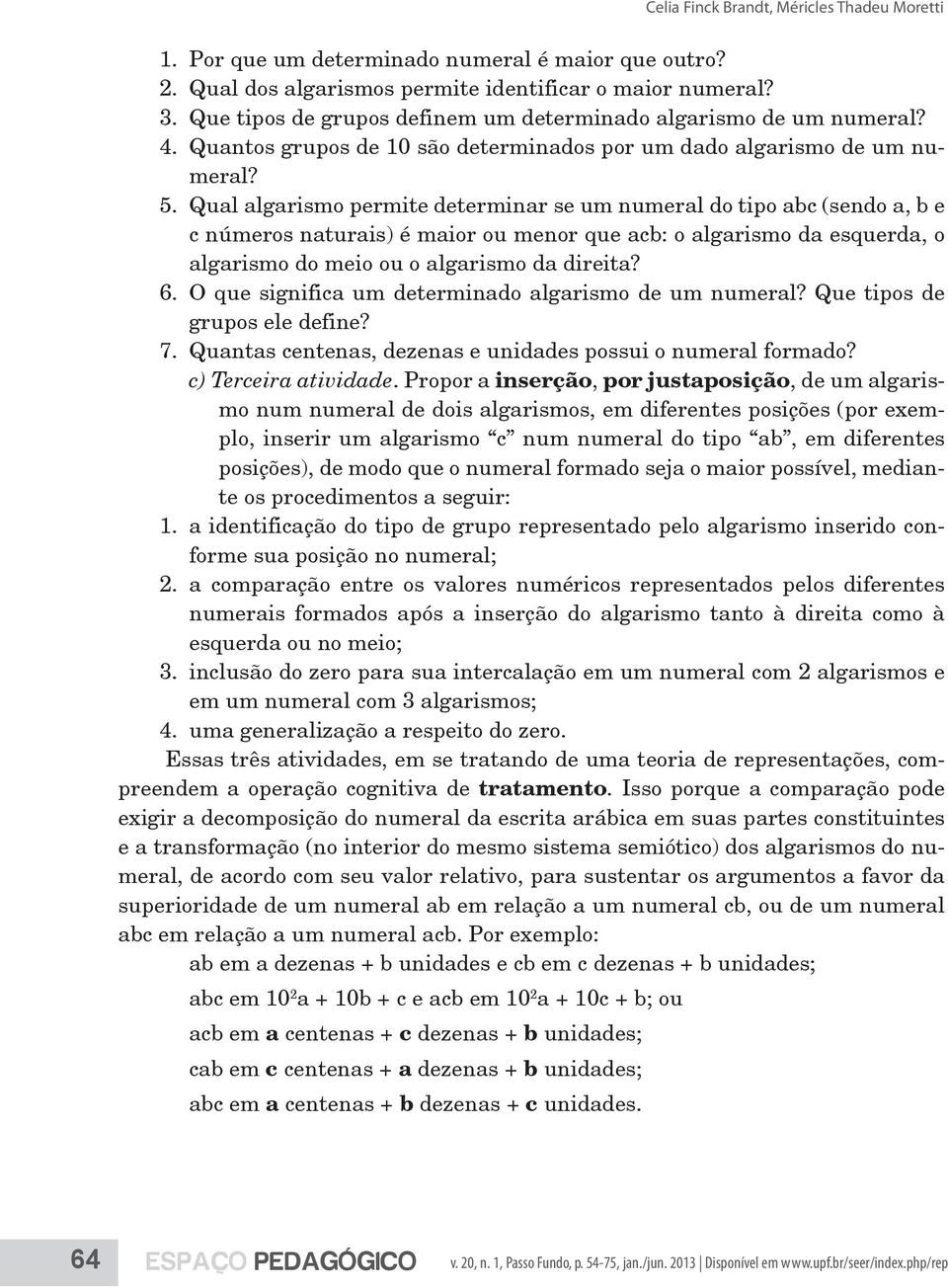 Qual algarismo permite determinar se um numeral do tipo abc (sendo a, b e c números naturais) é maior ou menor que acb: o algarismo da esquerda, o algarismo do meio ou o algarismo da direita? 6.