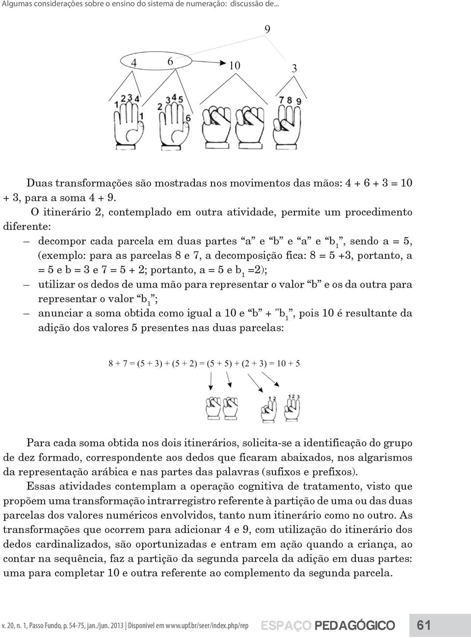 fica: 8 = 5 +3, portanto, a = 5 e b = 3 e 7 = 5 + 2; portanto, a = 5 e b 1 =2); utilizar os dedos de uma mão para representar o valor b e os da outra para representar o valor b 1 ; anunciar a soma