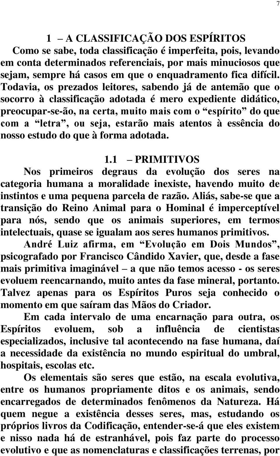 Todavia, os prezados leitores, sabendo já de antemão que o socorro à classificação adotada é mero expediente didático, preocupar-se-ão, na certa, muito mais com o espírito do que com a letra, ou