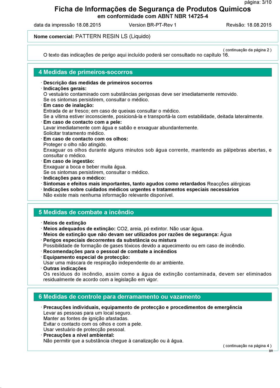 Se os sintomas persistirem, consultar o médico. Em caso de inalação: Entrada de ar fresco; em caso de queixas consultar o médico.