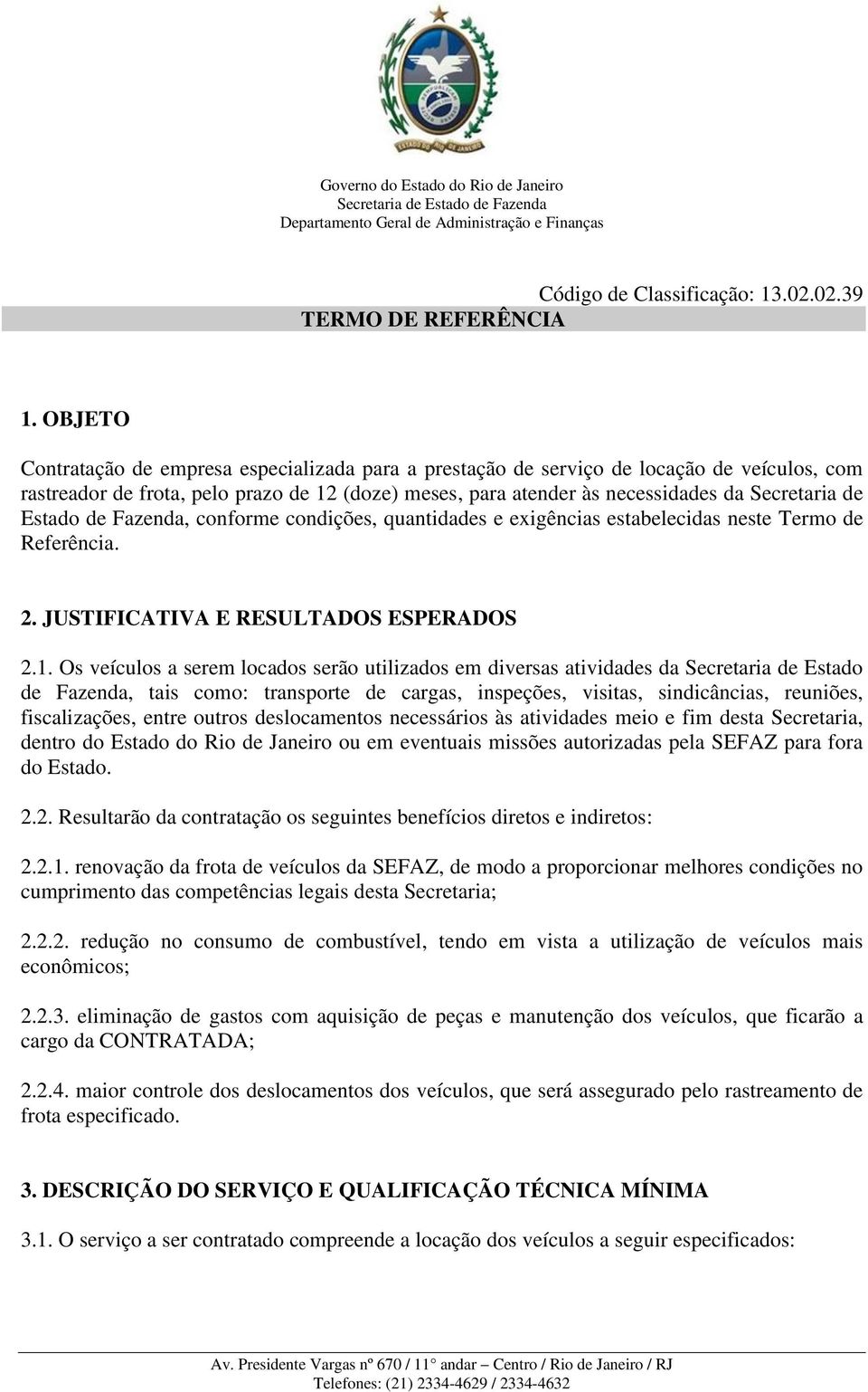 Estado de Fazenda, conforme condições, quantidades e exigências estabelecidas neste Termo de Referência. 2. JUSTIFICATIVA E RESULTADOS ESPERADOS 2.1.