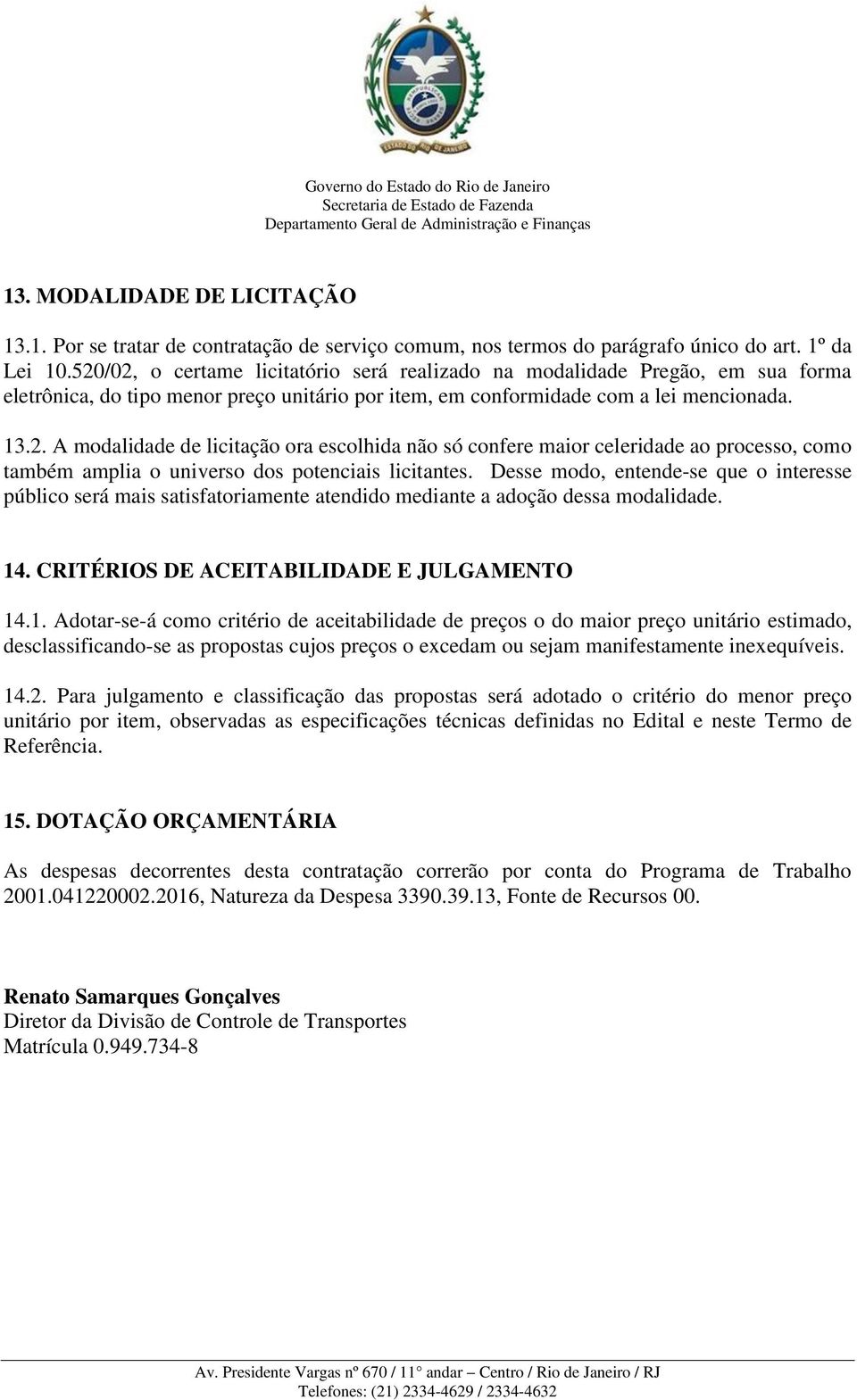 Desse modo, entende-se que o interesse público será mais satisfatoriamente atendido mediante a adoção dessa modalidade. 14