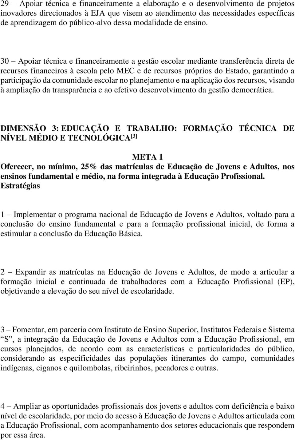 30 Apoiar técnica e financeiramente a gestão escolar mediante transferência direta de recursos financeiros à escola pelo MEC e de recursos próprios do Estado, garantindo a participação da comunidade