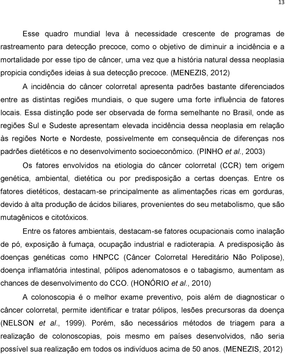 (MENEZIS, 2012) A incidência do câncer colorretal apresenta padrões bastante diferenciados entre as distintas regiões mundiais, o que sugere uma forte influência de fatores locais.