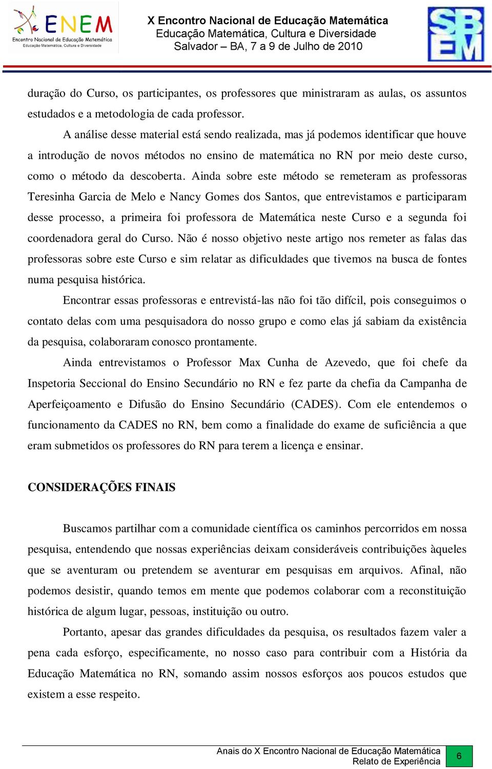 Ainda sobre este método se remeteram as professoras Teresinha Garcia de Melo e Nancy Gomes dos Santos, que entrevistamos e participaram desse processo, a primeira foi professora de Matemática neste