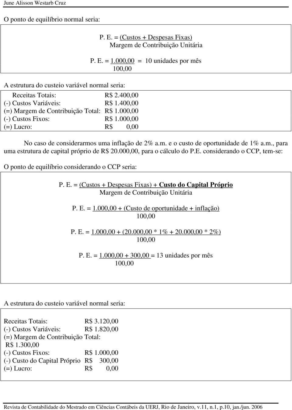 000,00 = 10 unidades por mês 100,00 No caso de considerarmos uma inflação de 2% a.m. e o custo de oportunidade de 1% a.m., para uma estrutura de capital próprio de R$ 20.000,00, para o cálculo do P.E.