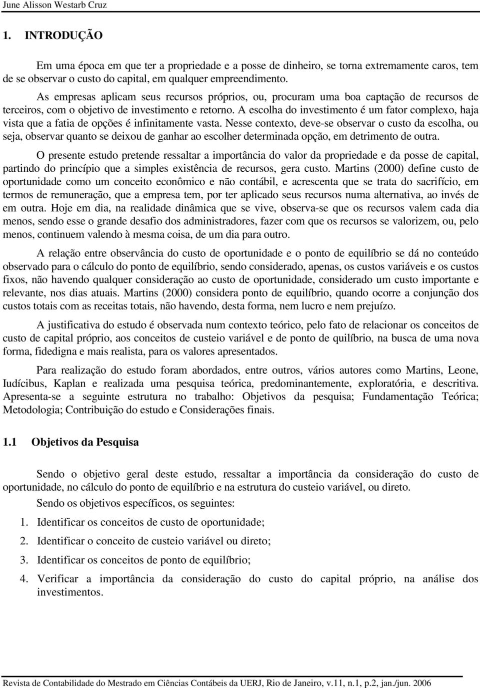 A escolha do investimento é um fator complexo, haja vista que a fatia de opções é infinitamente vasta.