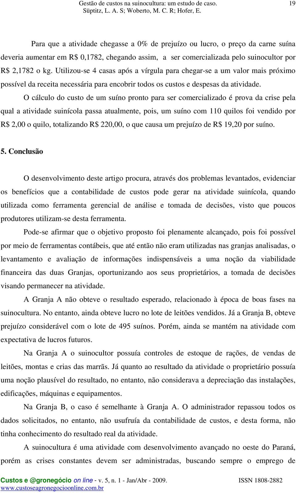 O cálculo do custo de um suíno pronto para ser comercializado é prova da crise pela qual a atividade suinícola passa atualmente, pois, um suíno com 110 quilos foi vendido por R$ 2,00 o quilo,