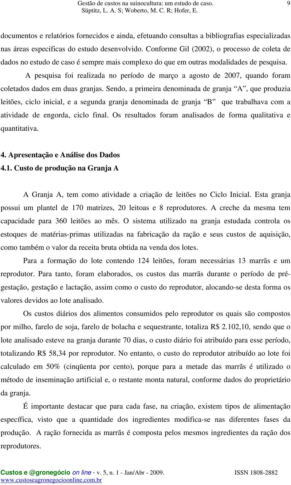 A pesquisa foi realizada no período de março a agosto de 2007, quando foram coletados dados em duas granjas.