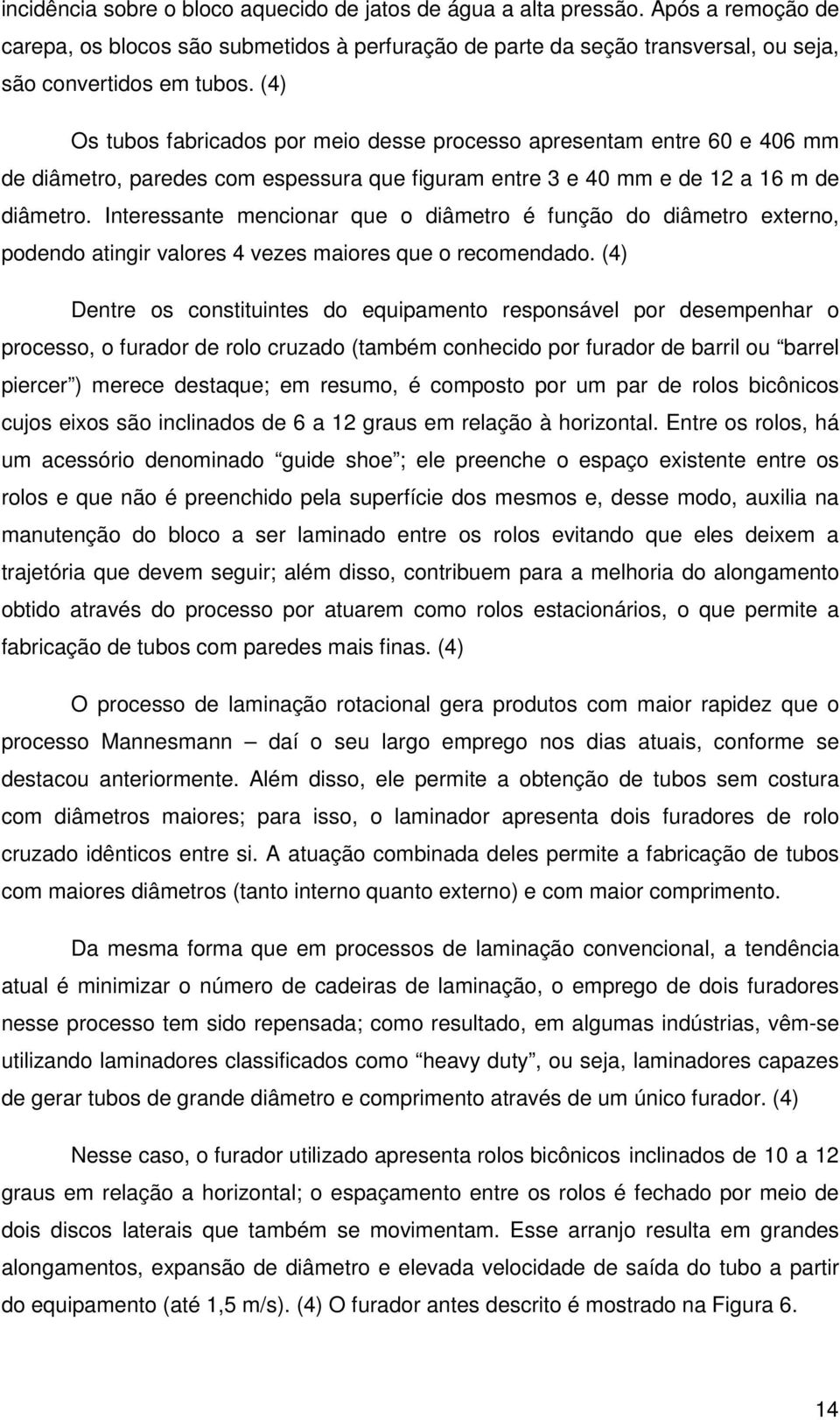 Interessante mencionar que o diâmetro é função do diâmetro externo, podendo atingir valores 4 vezes maiores que o recomendado.