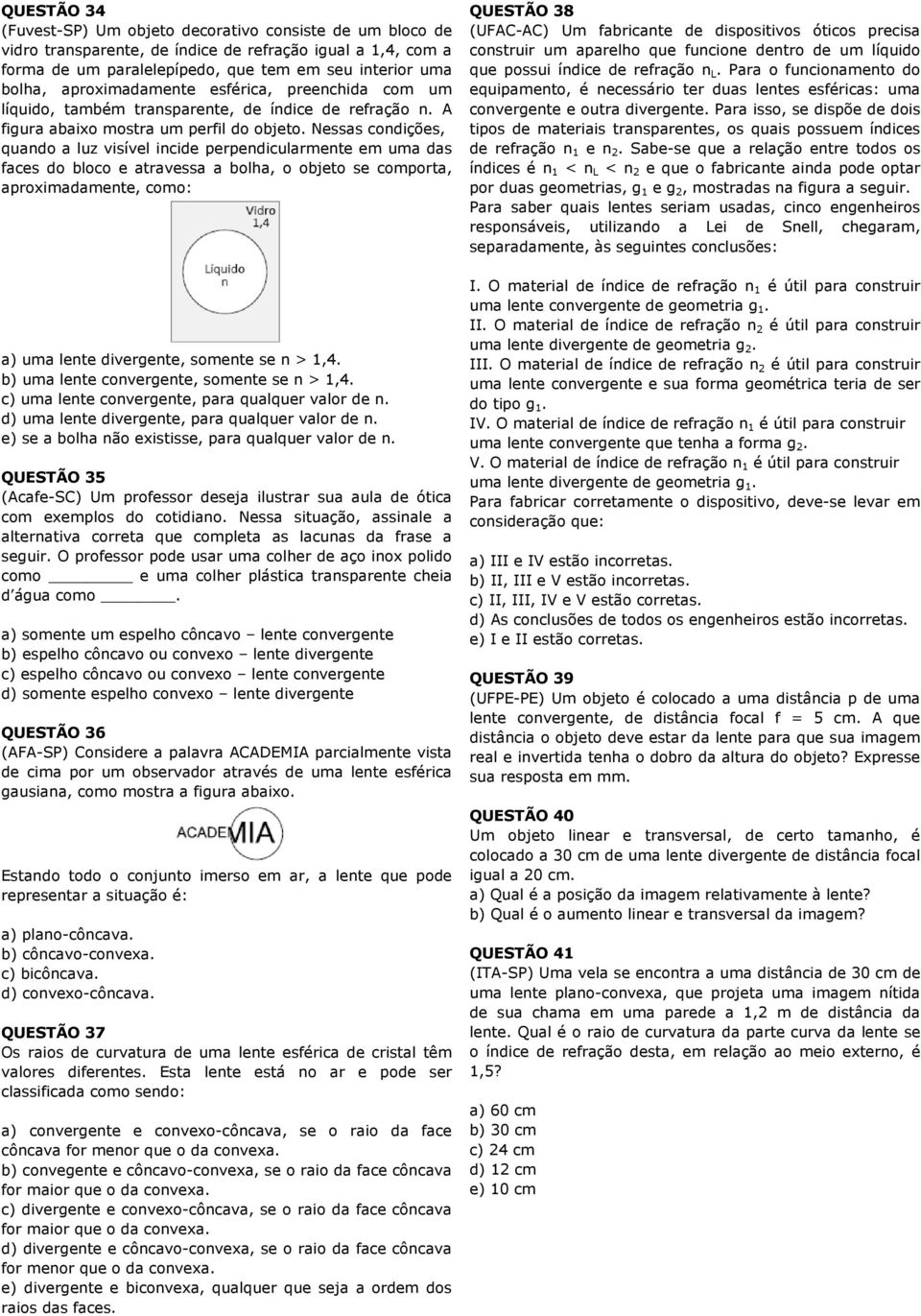 Nessas condições, quando a luz visível incide perpendicularmente em uma das faces do bloco e atravessa a bolha, o objeto se comporta, aproximadamente, como: a) uma lente divergente, somente se n >