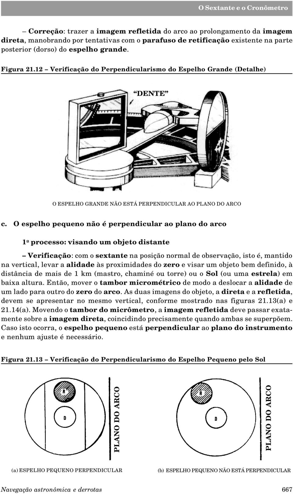 O espelho pequeno não é perpendicular ao plano do arco 1 o processo: visando um objeto distante Verificação: com o sextante na posição normal de observação, isto é, mantido na vertical, levar a