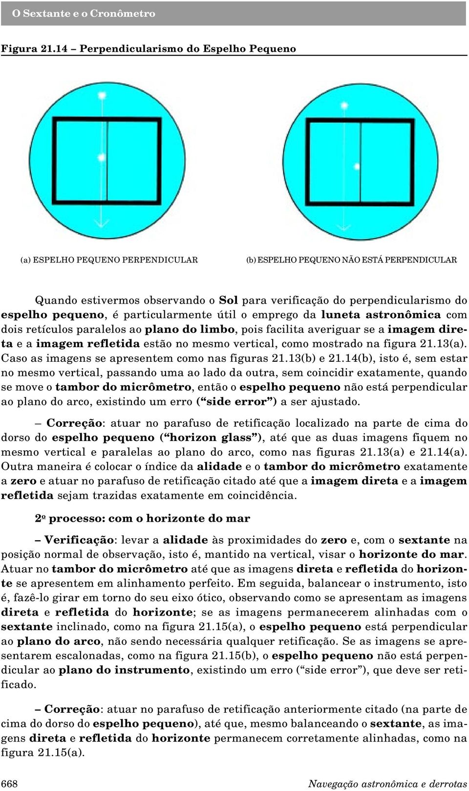 espelho pequeno, é particularmente útil o emprego da luneta astronômica com dois retículos paralelos ao plano do limbo, pois facilita averiguar se a imagem direta e a imagem refletida estão no mesmo