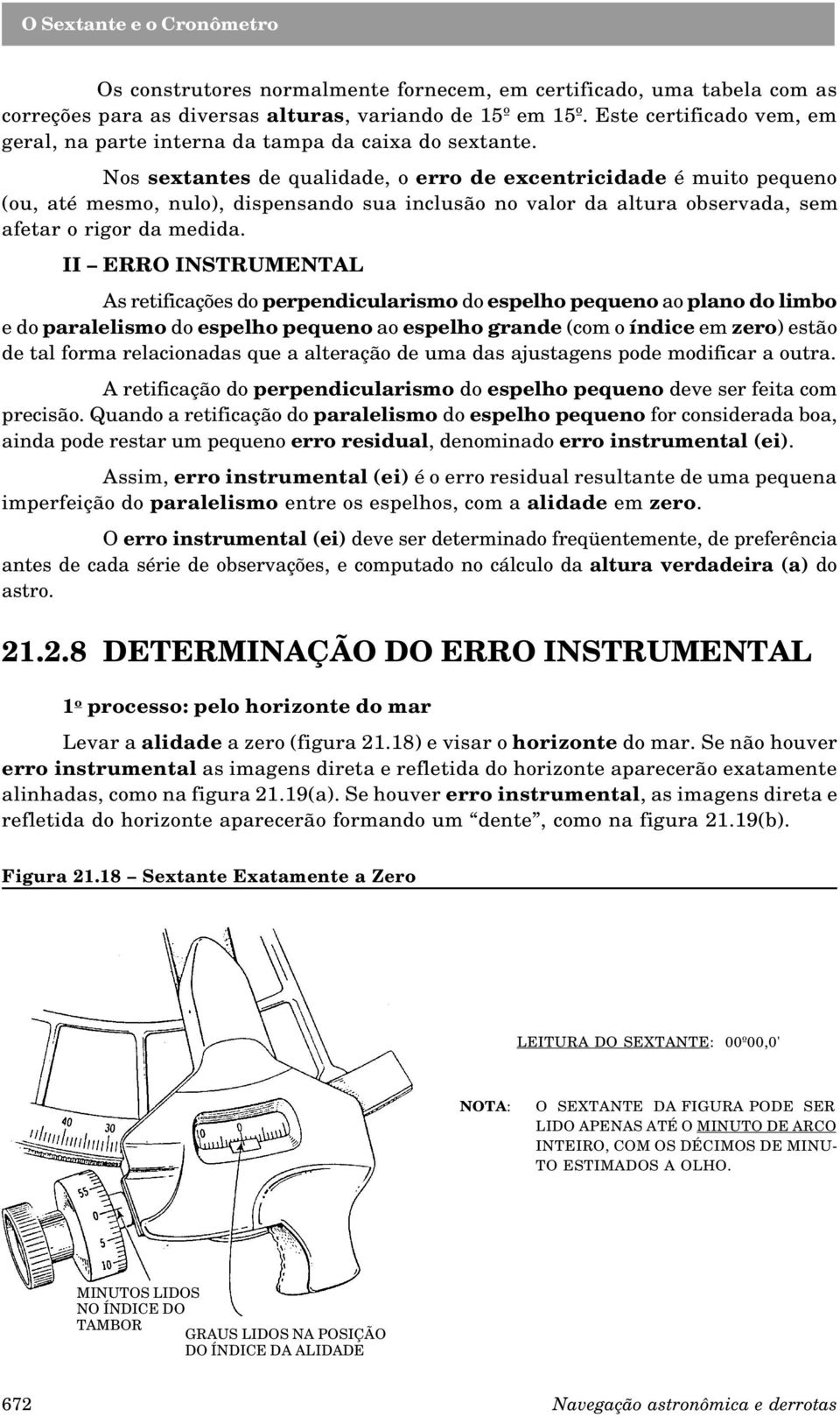 Nos sextantes de qualidade, o erro de excentricidade é muito pequeno (ou, até mesmo, nulo), dispensando sua inclusão no valor da altura observada, sem afetar o rigor da medida.