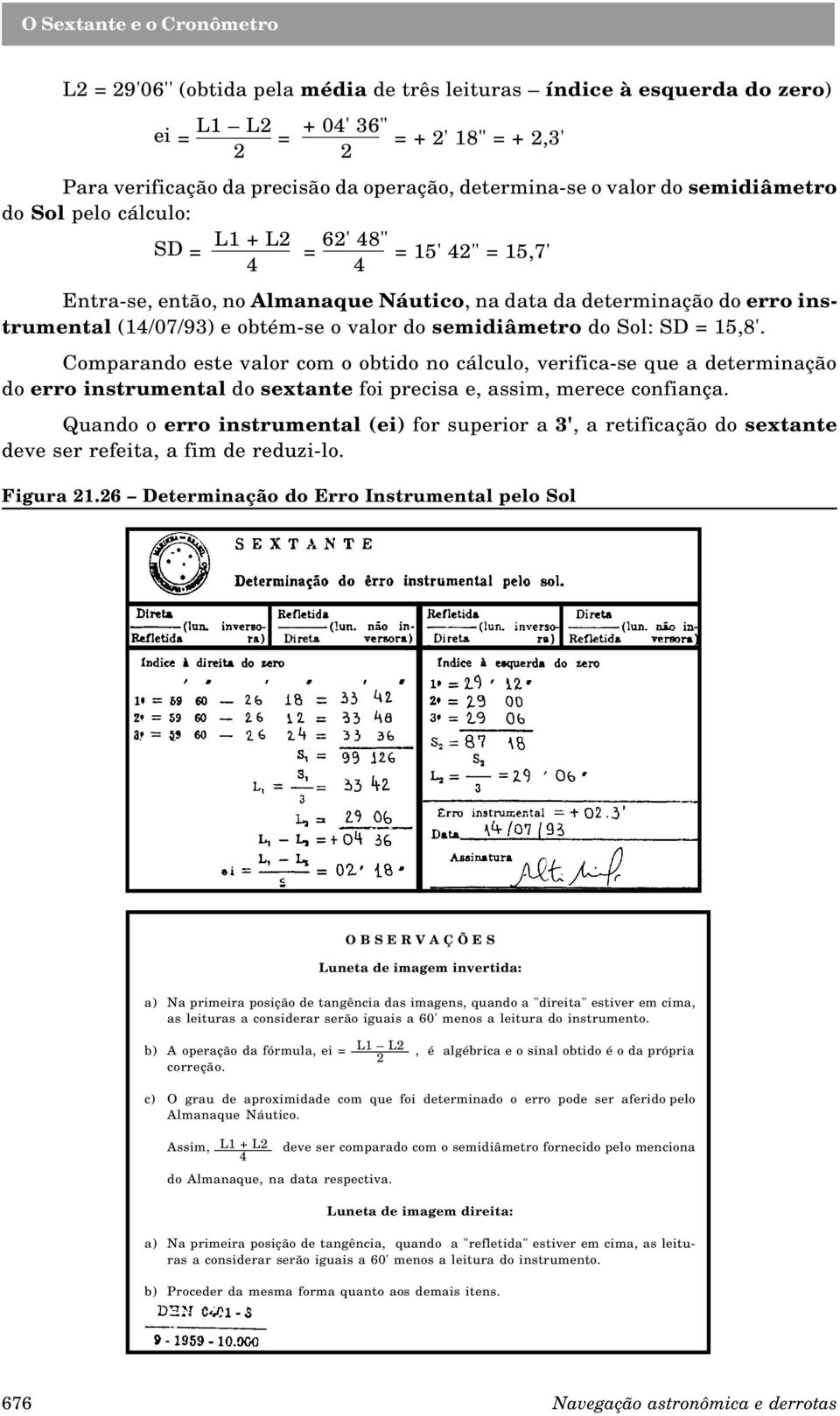 semidiâmetro do Sol: SD = 15,8'. Comparando este valor com o obtido no cálculo, verifica-se que a determinação do erro instrumental do sextante foi precisa e, assim, merece confiança.