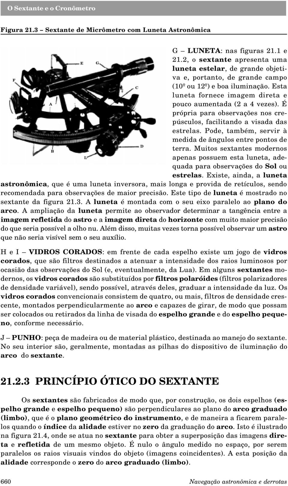 É própria para observações nos crepúsculos, facilitando a visada das estrelas. Pode, também, servir à medida de ângulos entre pontos de D terra.