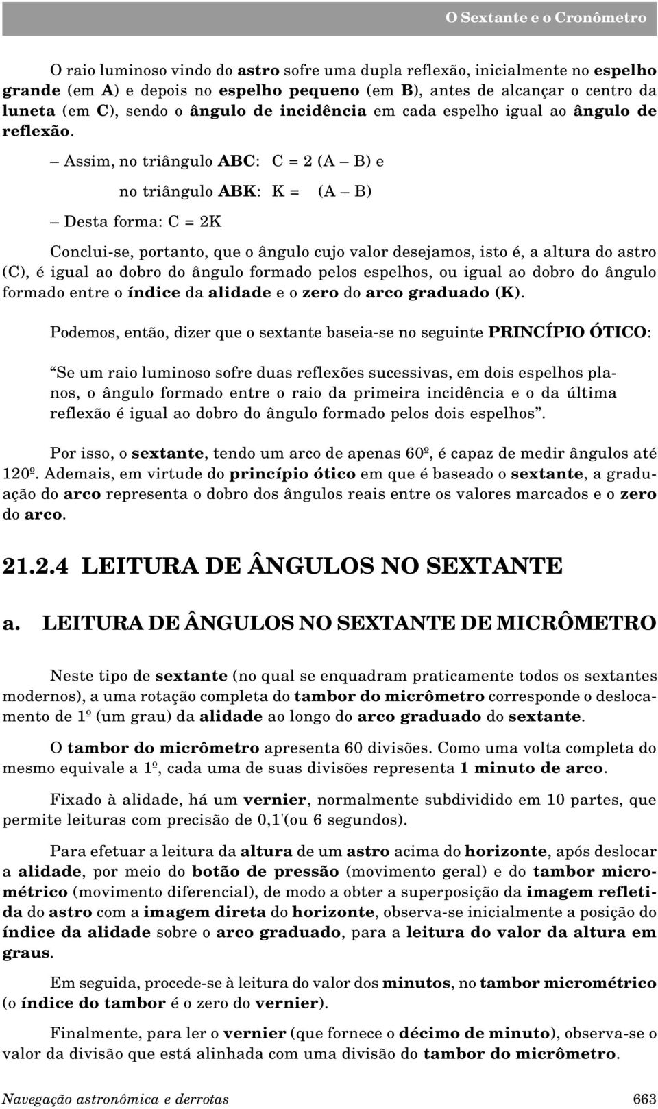 Assim, no triângulo ABC: C = 2 (A B) e no triângulo ABK: K = (A B) Desta forma: C = 2K Conclui-se, portanto, que o ângulo cujo valor desejamos, isto é, a altura do astro (C), é igual ao dobro do