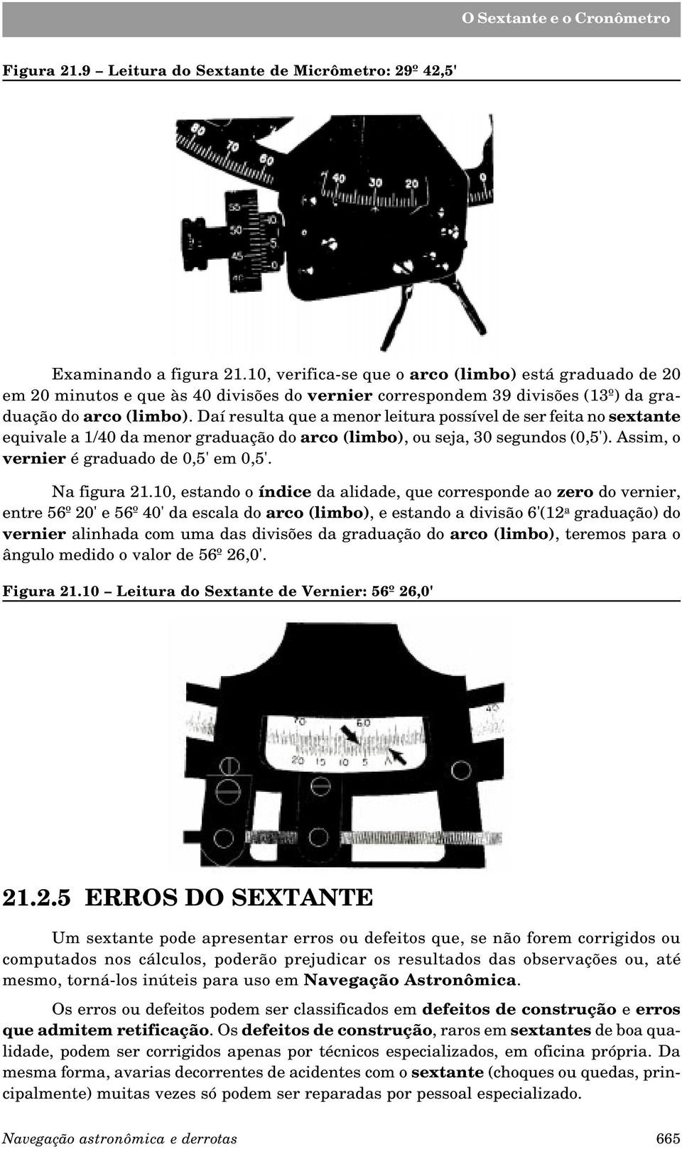 Daí resulta que a menor leitura possível de ser feita no sextante equivale a 1/40 da menor graduação do arco (limbo), ou seja, 30 segundos (0,5'). Assim, o vernier é graduado de 0,5' em 0,5'.