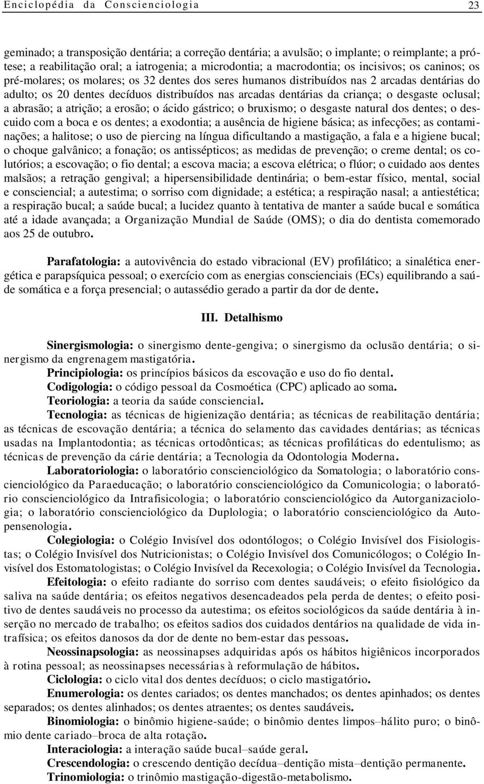 abrasão; a atrição; a erosão; o ácido gástrico; o bruxismo; o desgaste natural dos dentes; o descuido com a boca e os dentes; a exodontia; a ausência de higiene básica; as infecções; as