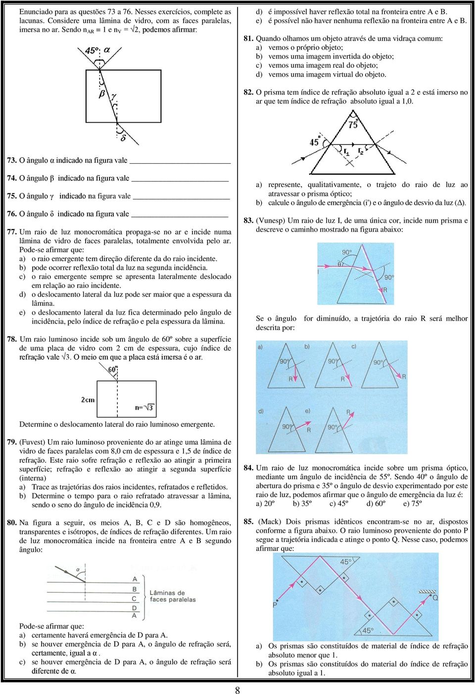 Quando olhamos um objeto através de uma vidraça comum: a) vemos o próprio objeto; b) vemos uma imagem invertida do objeto; c) vemos uma imagem real do objeto; d) vemos uma imagem virtual do objeto.