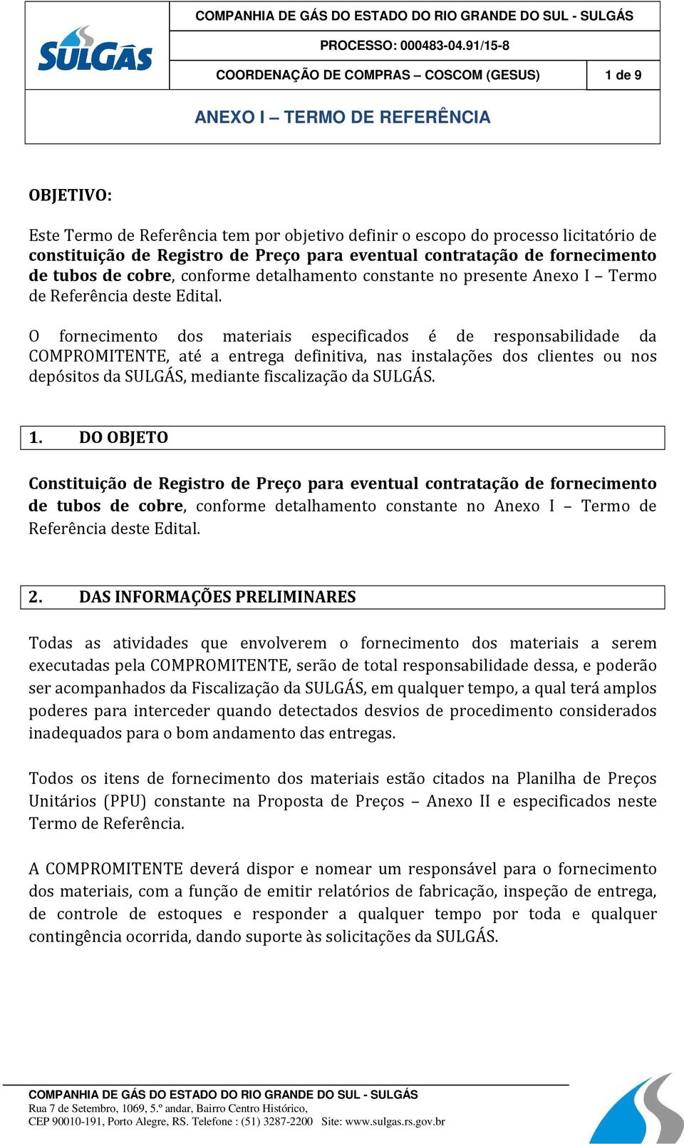 O fornecimento dos materiais especificados é de responsabilidade da COMPROMITENTE, até a entrega definitiva, nas instalações dos clientes ou nos depósitos da SULGÁS, mediante fiscalização da SULGÁS.