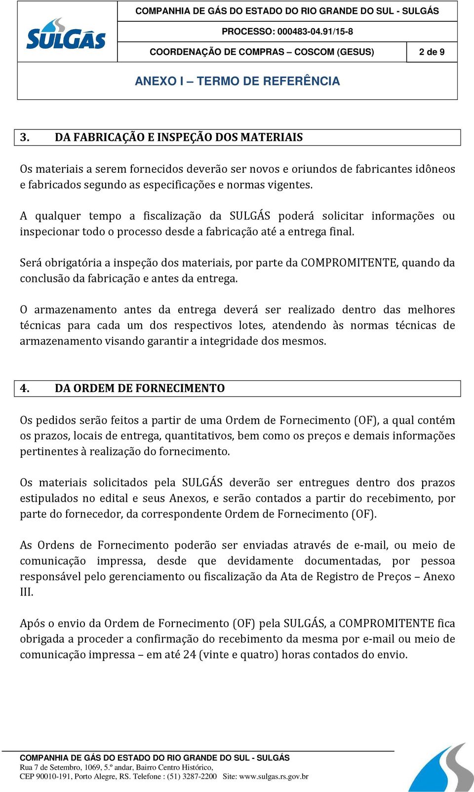 A qualquer tempo a fiscalização da SULGÁS poderá solicitar informações ou inspecionar todo o processo desde a fabricação até a entrega final.