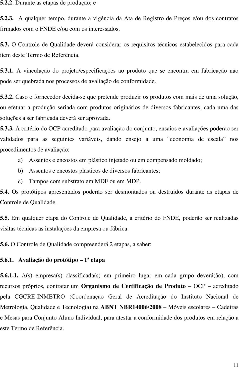 Caso o fornecedor decida-se que pretende produzir os produtos com mais de uma solução, ou efetuar a produção seriada com produtos originários de diversos fabricantes, cada uma das soluções a ser