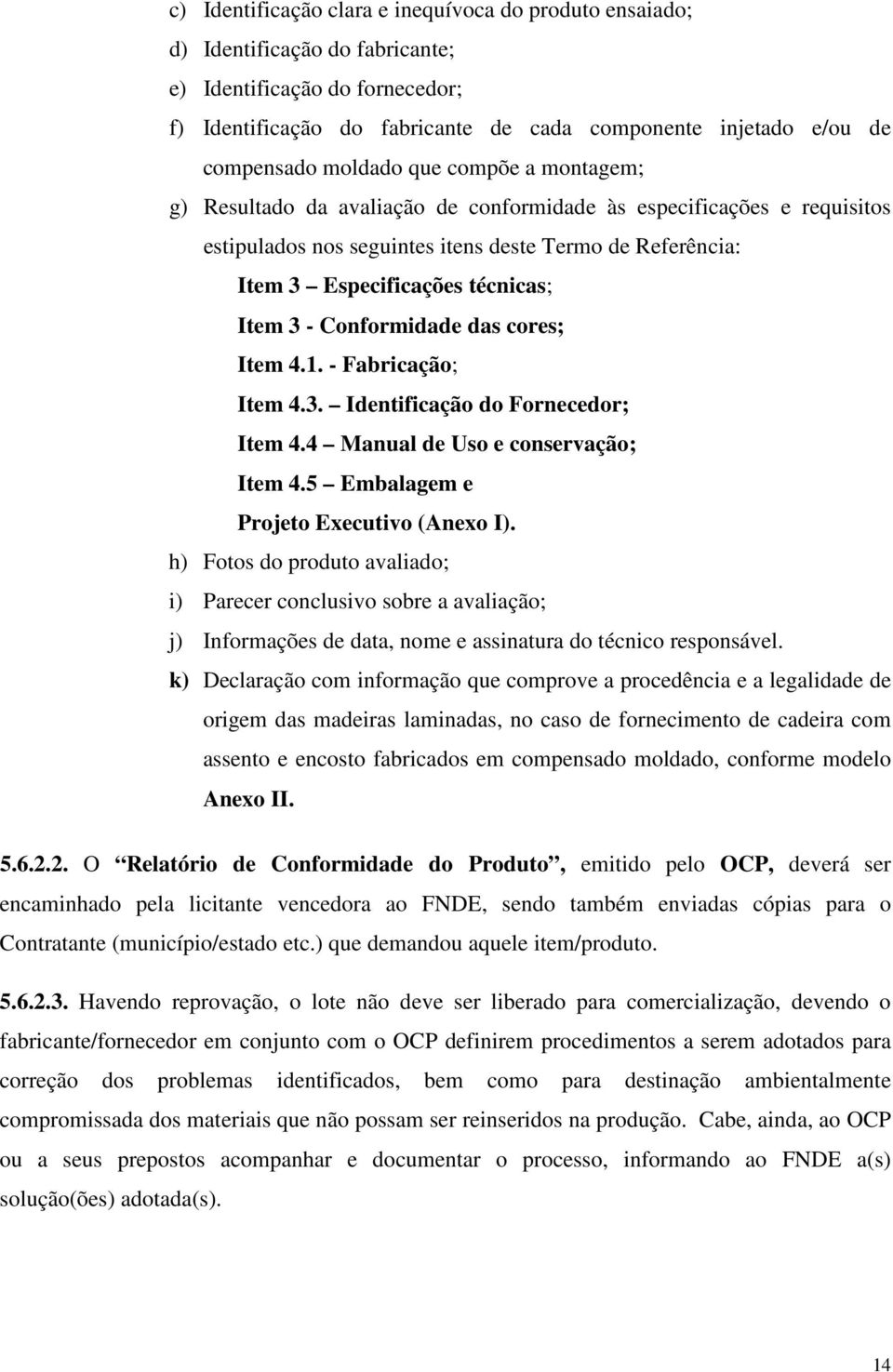 3 - Conformidade das cores; Item 4.1. - Fabricação; Item 4.3. Identificação do Fornecedor; Item 4.4 Manual de Uso e conservação; Item 4.5 Embalagem e Projeto Executivo (Anexo I).