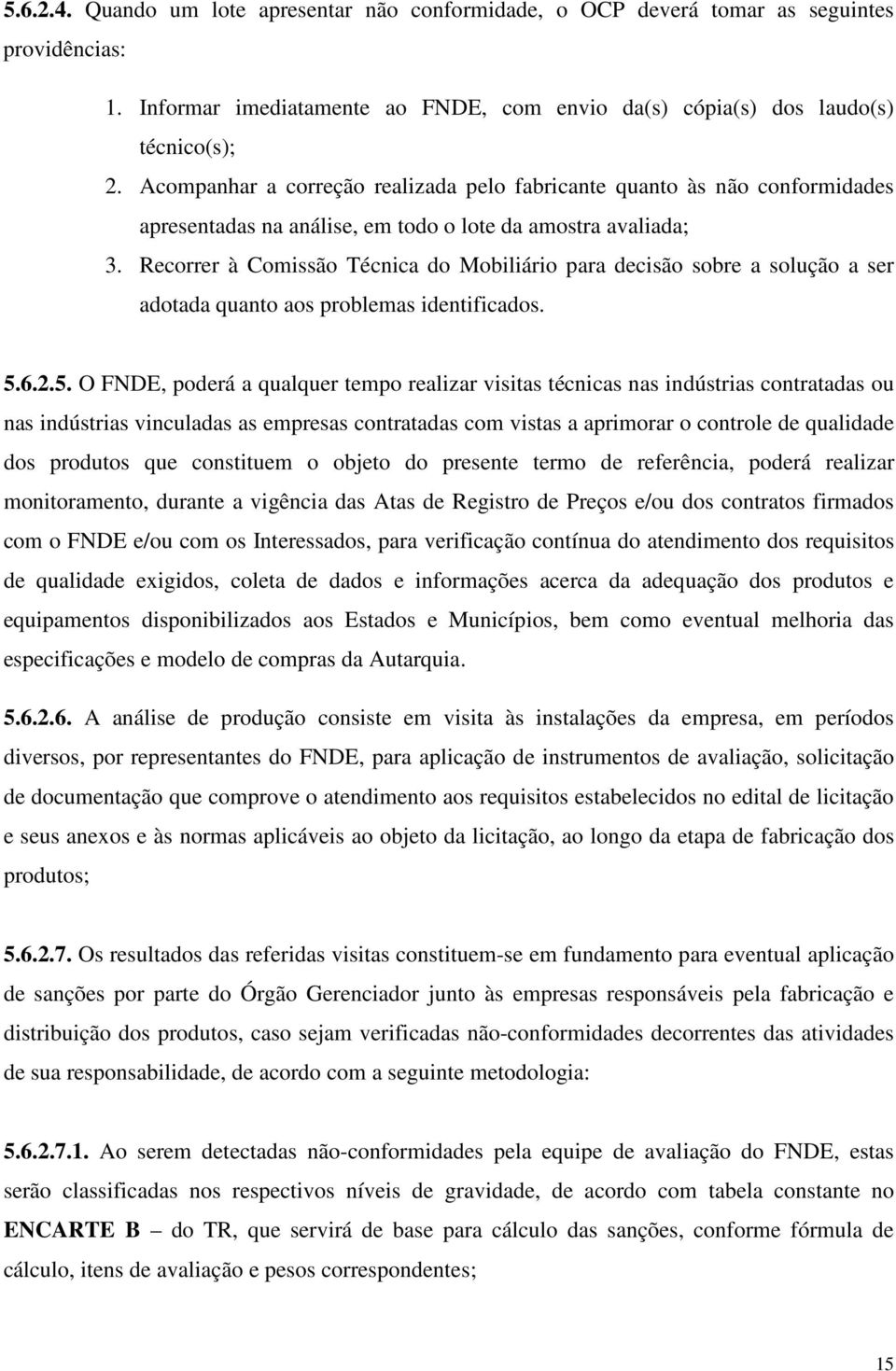 Recorrer à Comissão Técnica do Mobiliário para decisão sobre a solução a ser adotada quanto aos problemas identificados. 5.