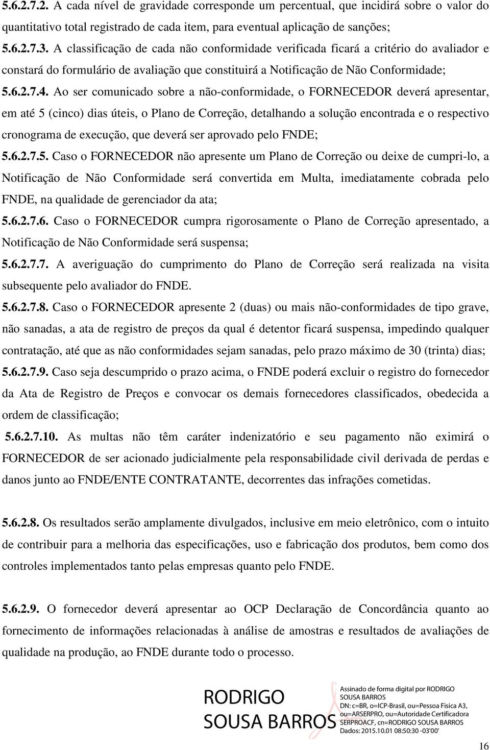 Ao ser comunicado sobre a não-conformidade, o FORNECEDOR deverá apresentar, em até 5 (cinco) dias úteis, o Plano de Correção, detalhando a solução encontrada e o respectivo cronograma de execução,