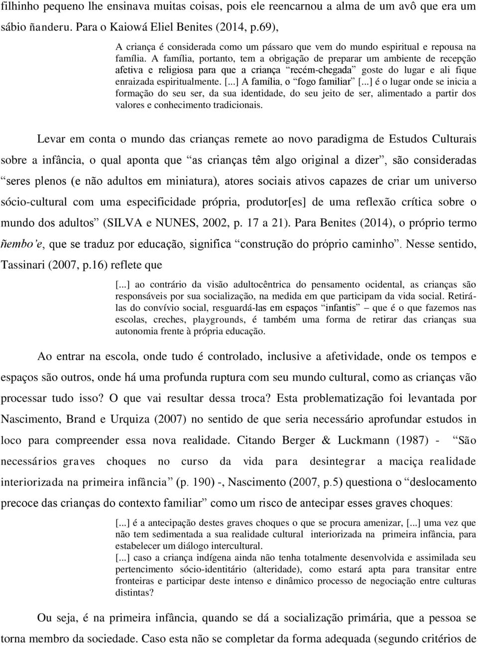 A família, portanto, tem a obrigação de preparar um ambiente de recepção afetiva e religiosa para que a criança recém-chegada goste do lugar e ali fique enraizada espiritualmente. [.