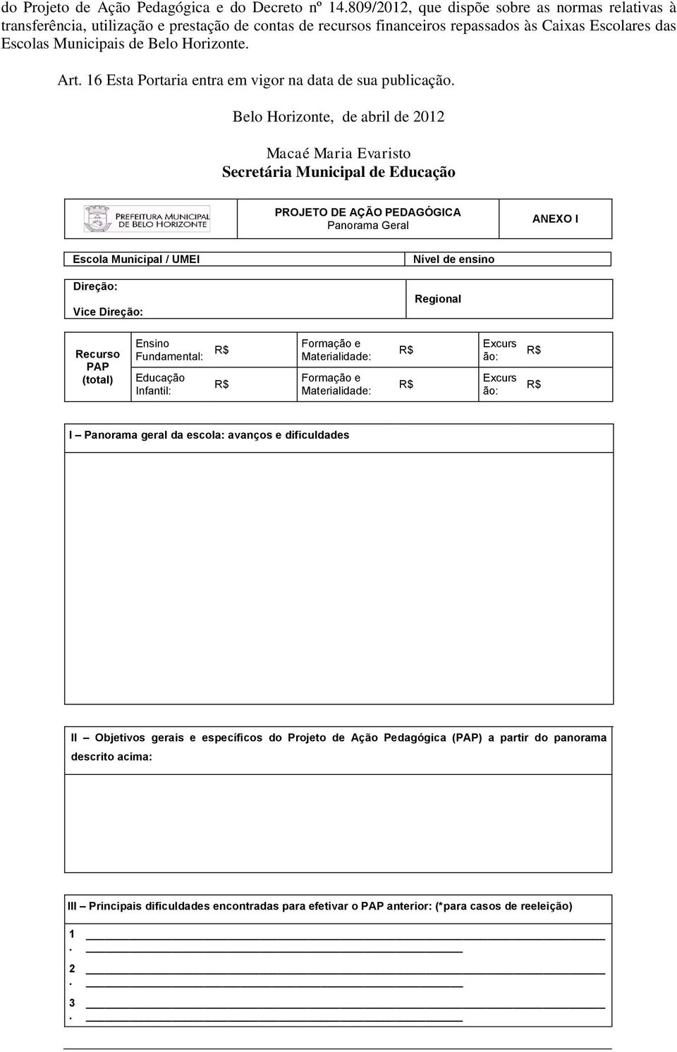 Geral ANEXO I Escola Municipal / UMEI Direção: Vice Direção: Nível de ensino Regional Recurso PAP (total) Ensino Fundamental: Educação Infantil: Formação e Materialidade: Formação e Materialidade: