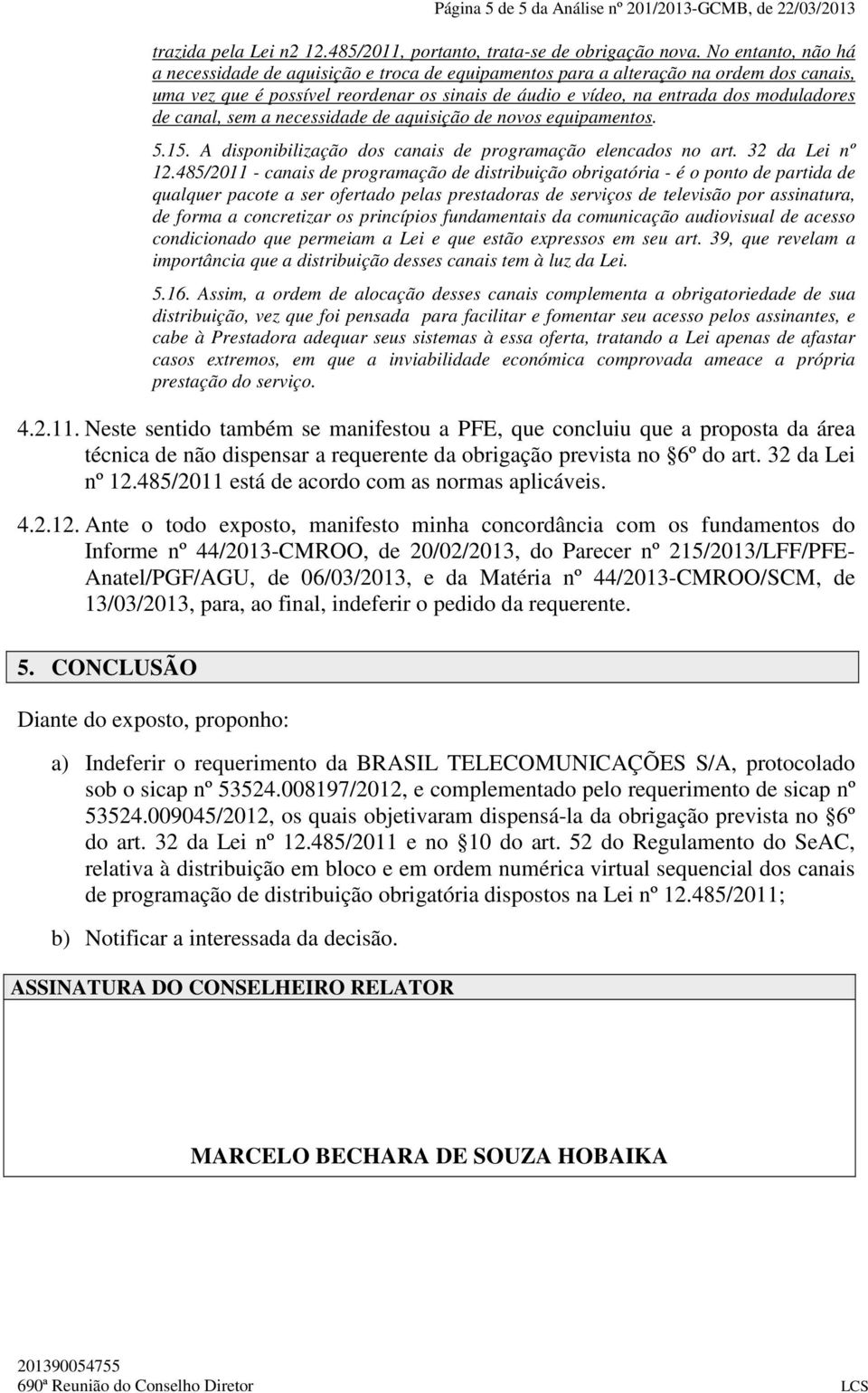 canal, sem a necessidade de aquisição de novos equipamentos. 5.15. A disponibilização dos canais de programação elencados no art. 32 da Lei nº 12.